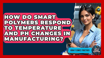 How Do Smart Polymers Respond To Temperature And pH Changes In Manufacturing?