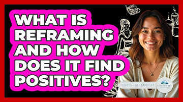 What Is Reframing And How Does It Find Positives? - Stress Free Mindset
