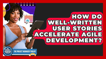 How Do Well-written User Stories Accelerate Agile Development? - The Project Manager Toolkit