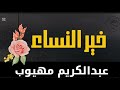 خير النساء عبد الكريم مهيوب خير النساء البر التقي صفات المرأة المسلمة