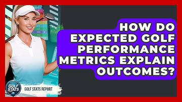 How Do Expected Golf Performance Metrics Explain Outcomes? - Golf Stats Report