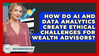 How Do AI And Data Analytics Create Ethical Challenges For Wealth Advisors?