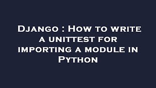 Django : How to write a unittest for importing a module in Python