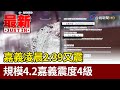 嘉義凌晨2：39又震 規模4.2嘉義震度4級【最新快訊】