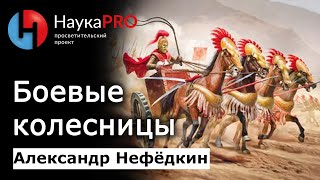 Боевые колесницы в истории человечества - историк Александр Нефёдкин | Научпоп | НаукаPRO