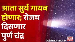 Pudhari Vishwasanchar | आता सुर्य गायब होणार; रोजच दिसणार पुर्ण चंद्र