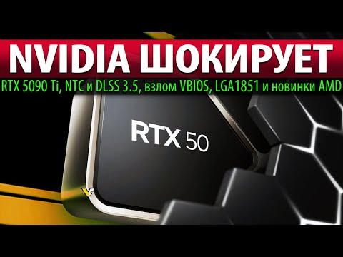 💚NVIDIA ШОКИРУЕТ: RTX 5090 Ti, NTC и DLSS 3.5, взлом VBIOS, LGA1851 и новинки AMD