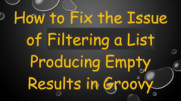 How to Fix the Issue of Filtering a List Producing Empty Results in Groovy