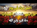 اجمل دعاء في يوم 17من شهر شعبان 2026 دعاء لرفع البلاء وقضاء الحوائج وجلب الرزق 