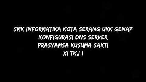 SMK INFORMATIKA KOTA SERANG UKK GENAP KONFIGURASI DNS SERVER- PRASYAMSA KUSUMA SAKTI 2 TKJ 1