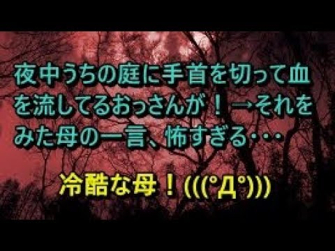 【人怖　冷酷な母】【庭が修羅場】夜中うちの庭に手首を切って血を流してるおっさんが！