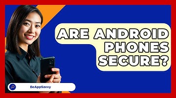 Are Android Phones Secure? - Be App Savvy