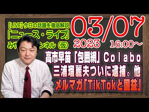 【LIVE】高市早苗「包囲網」の繰り返されるゲスＣｏｌａｂｏ。三浦瑠麗夫ついに逮捕の天国と地獄。Ｈ３「失敗」。メルマガ限定「TikTok」｜最新情報「みやチャン・ニュース・ライブ」（令和５年３月７日）