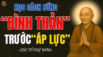 LỤC TỔ HUỆ NĂNG - Học cách Bình Thản trước Áp Lực của Cuộc Sống - Lời Phật Giác Ngộ !