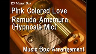 Pink Colored Love/Ramuda Amemura (Hypnosis Mic) [Music Box]