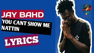 JAY BAHD |YOU CANT SHOW ME NATTIN| (LYRICS)💥