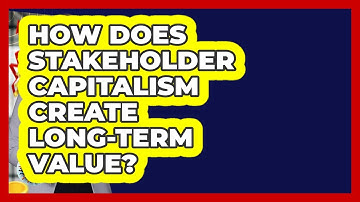How Does Stakeholder Capitalism Create Long-term Value? - All About Capitalism
