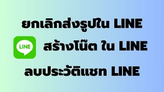 วิธี ยกเลิกส่งรูปในแชท สร้างโน๊ตจากแชท ลบประวัติแชท ใน LINE