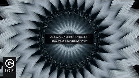 ANOMALIAM, SMOOTHLOOP - But What You Throw Away