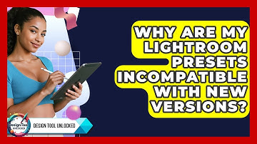 Why Are My Lightroom Presets Incompatible With New Versions? - Design Tool Unlocked