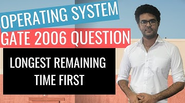 Operating System Lecture 19: GATE 2006 Que On Longest Remaining Time First
