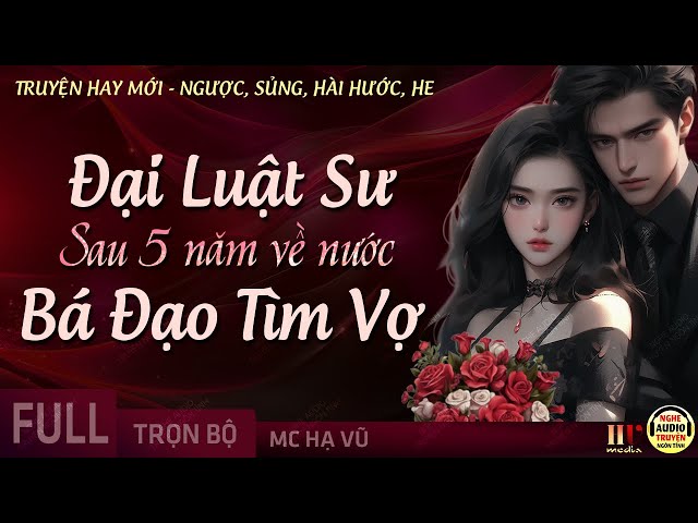 [Hay Lắm] Đại Luật Sư Sau 5 Năm Về Nước Bá Đạo Tìm Vợ FULL - Truyện Ngôn Tình Ngược Sủng MC Hạ Vũ class=