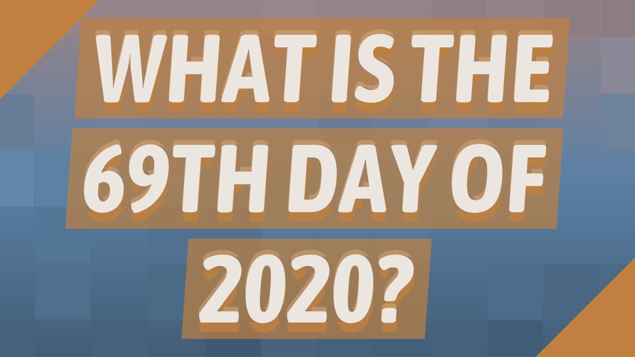 What is the 69th day of 2020? YouTube