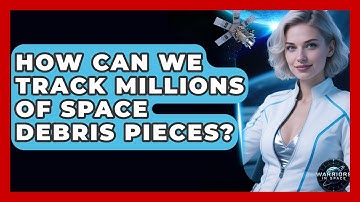 How Can We Track Millions Of Space Debris Pieces? - Warriors In Space