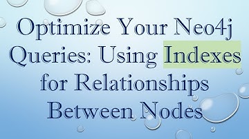 Optimize Your Neo4j Queries: Using Indexes for Relationships Between Nodes