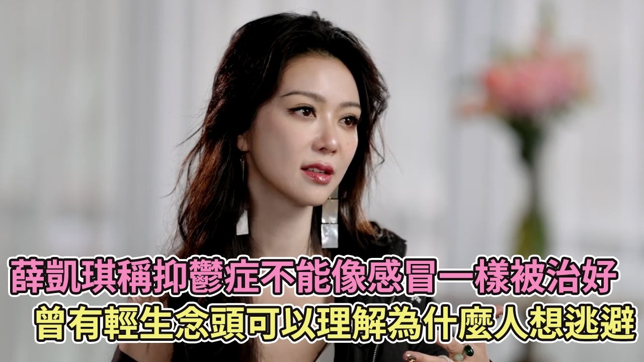 薛凱琪稱抑鬱症不能像感冒一樣被治好，曾有輕生念頭可以理解為什麼人想逃避【訪談】【播客】