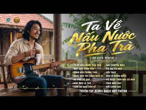 TUYỂN TẬP NHẠC ROCK HOT TIKTOK | TA VỀ NẤU NƯỚC PHA TRÀ | NHẠC ROCK BLUES ĐỒNG DAO GÂY NGHIỆN