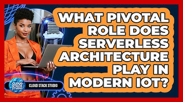 What Pivotal Role Does Serverless Architecture Play In Modern IoT? - Cloud Stack Studio