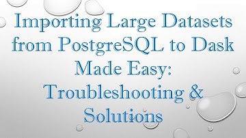 Importing Large Datasets from PostgreSQL to Dask Made Easy: Troubleshooting & Solutions