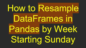 How to Resample DataFrames in Pandas by Week Starting Sunday