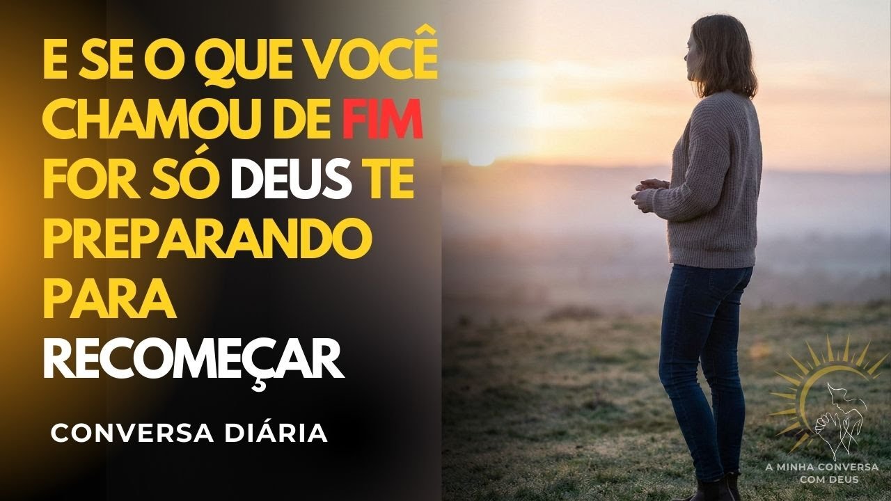 E SE O QUE VOCÊ CHAMOU DE FIM FOR SÓ DEUS TE PREPARANDO PARA RECOMEÇAR