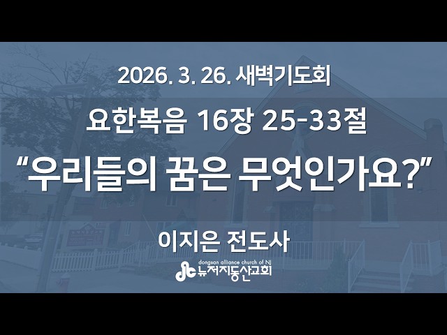 "우리들의 꿈은 무엇인가요?” (요한복음  16장 25-33절) -  이지은 전도사 | 2026. 3. 26.  매일성경 새벽