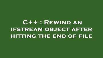 C++ : Rewind an ifstream object after hitting the end of file