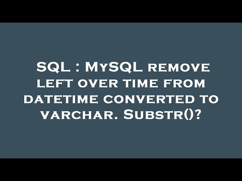 SQL : MySQL remove left over time from datetime converted to varchar. Substr()?