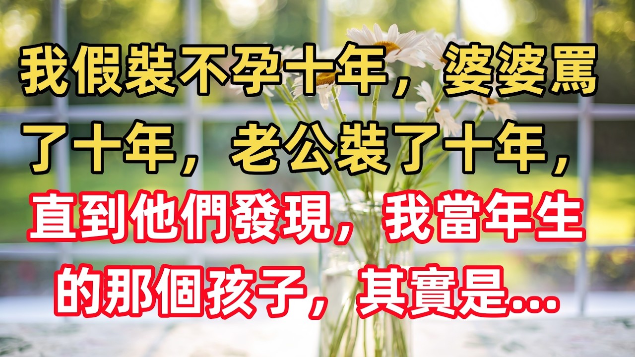 我假裝不孕十年，婆婆罵了十年，老公裝了十年，直到他們發現，我當年生的那個孩子，其實是…