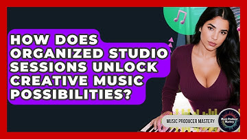 How Does Organized Studio Sessions Unlock Creative Music Possibilities? - Music Producer Mastery
