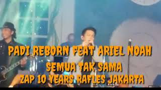 PADI REBORN feat ARIEL NOAH ' SEMUA TAK SAMA ' ZAP 10 YEARS RAFLES JAKARTA