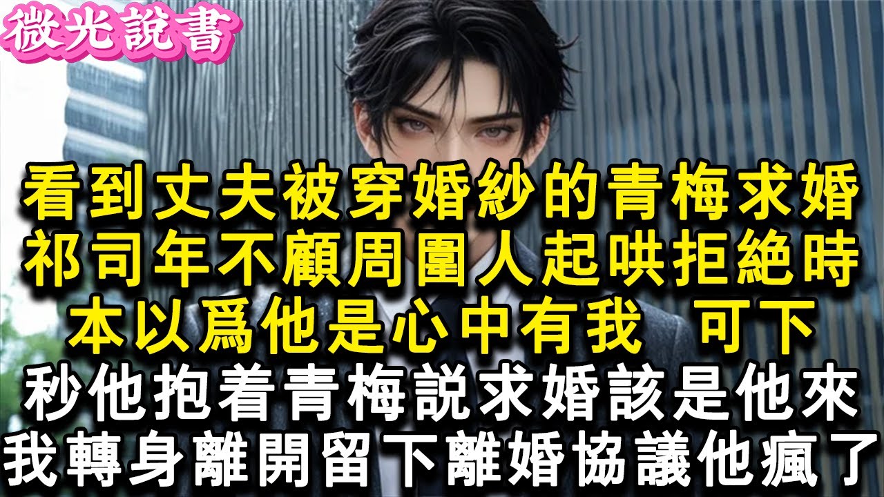 看到丈夫被穿婚紗的青梅求婚，祁司年不顧周圍人起哄拒絕時，本以為他是心中有我 。可下秒他抱著青梅說求婚該是他來。我轉身離開留下離婚協議他瘋了#小說 #愛情 #故事