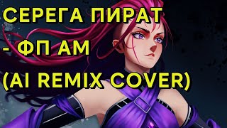 СЕРЕГА ПИРАТ - ФП АМ (AI REMIX COVER)