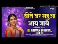        beene bar mahua aay jabe dj pawan mandla cg mix