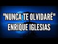 NUNCA TE OLVIDARÉ - ENRIQUE IGLESIAS (LETRA)