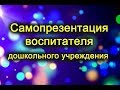 Самопрезентация воспитателя дошкольного учреждения