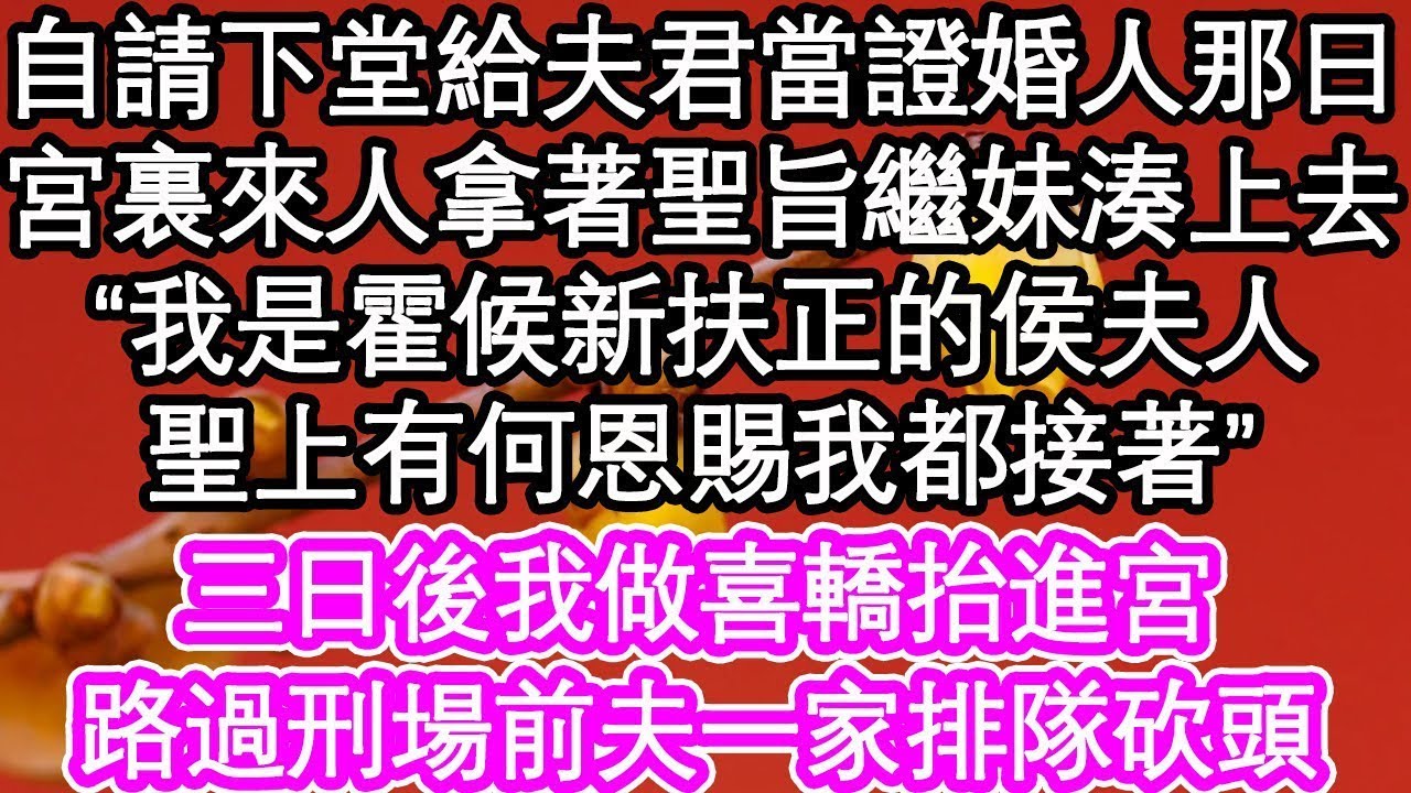自請下堂給夫君當證婚人那日，宮裏來人拿著聖旨 繼妹湊上去“我是霍候新扶正的侯夫人，聖上有何恩賜我都接著”三日後我做喜轎抬進宮，路過刑場前夫一家排隊砍頭  #為人處世#生活經驗#情感故事#養老#退休