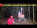 Live most honted machine in forest  ghost meeting