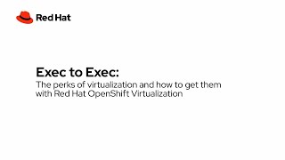 Exec to Exec: The perks of virtualization and how to get them with Red Hat OpenShift Virtualization