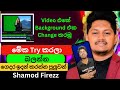 මගේ Video එකේ වගේ Background එක Change කරගන්නේ මෙහෙමයි